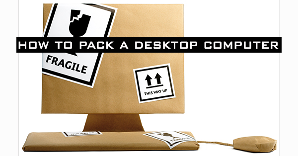 How to Pack a Desktop Computer for Moving: 10 PC Packing Steps